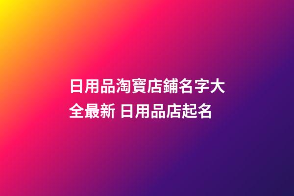 日用品淘寶店鋪名字大全最新 日用品店起名